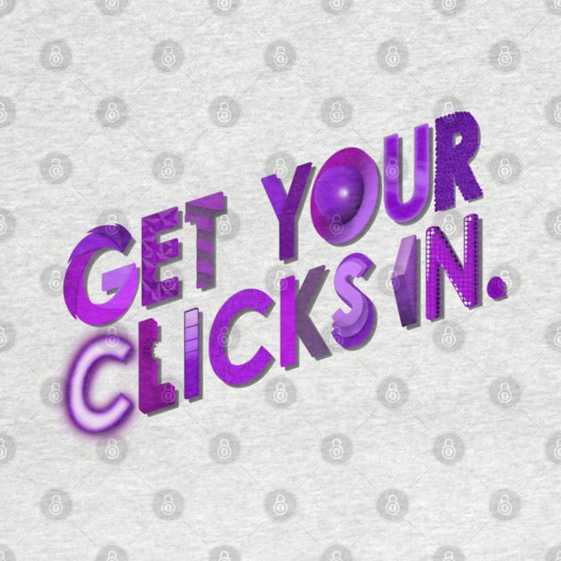 Get Your Clicks In by McCraphics